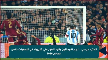 ثلاثية ميسي.. نجم الأرجنتين يقود الفوز على فنزويلا في تصفيات كأس العالم 2026